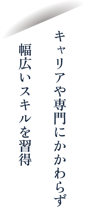 キャリアや専門にかかわらず幅広いスキルを習得