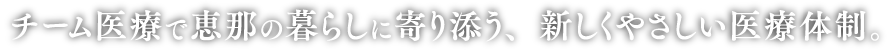 チーム医療で恵那の暮らしに寄り添う、新しくやさしい医療体制