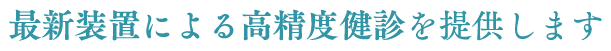 最新装置による高精度健診を提供します